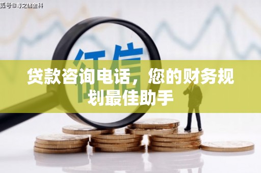 达茂旗贷款咨询电话，您的财务规划最佳助手