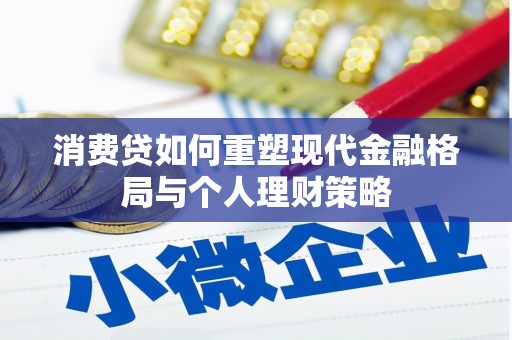 大甲消费贷如何重塑现代金融格局与个人理财策略