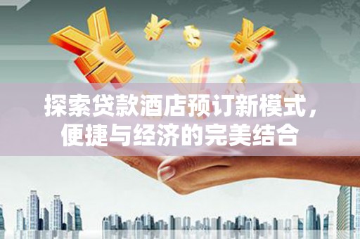 瑞芳探索贷款酒店预订新模式，便捷与经济的完美结合