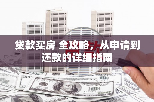 广南贷款买房 全攻略，从申请到还款的详细指南