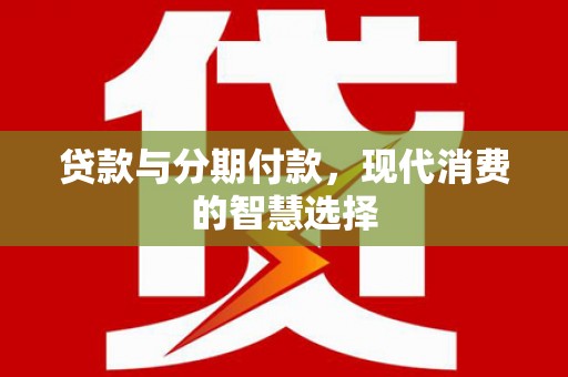 神冈贷款与分期付款，现代消费的智慧选择