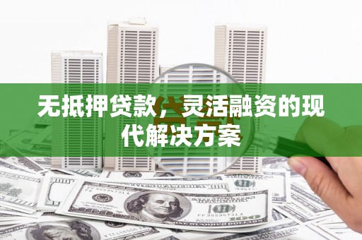 集安无抵押贷款，灵活融资的现代解决方案