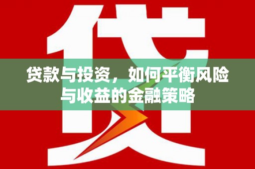 朔城贷款与投资，如何平衡风险与收益的金融策略