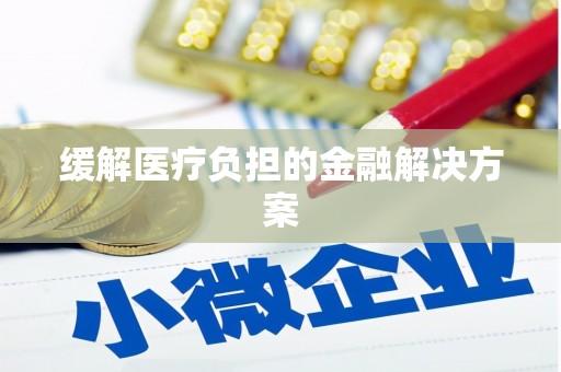 安次缓解医疗负担的金融解决方案