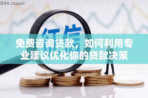 婺源免费咨询贷款，如何利用专业建议优化你的贷款决策