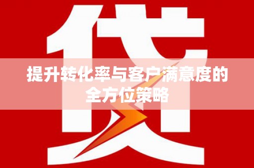 怀化提升转化率与客户满意度的全方位策略