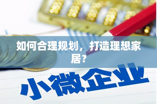 商州如何合理规划，打造理想家居？